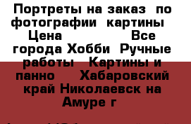 Портреты на заказ( по фотографии)-картины › Цена ­ 400-1000 - Все города Хобби. Ручные работы » Картины и панно   . Хабаровский край,Николаевск-на-Амуре г.